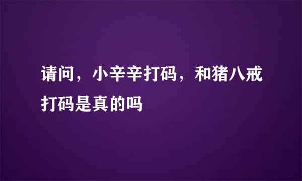 请问，小辛辛打码，和猪八戒打码是真的吗