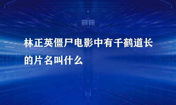 林正英僵尸电影中有千鹤道长的片名叫什么