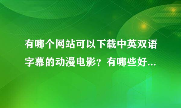 有哪个网站可以下载中英双语字幕的动漫电影？有哪些好看的动漫？