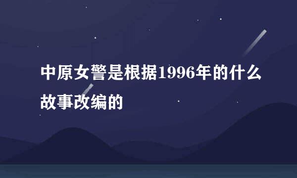 中原女警是根据1996年的什么故事改编的