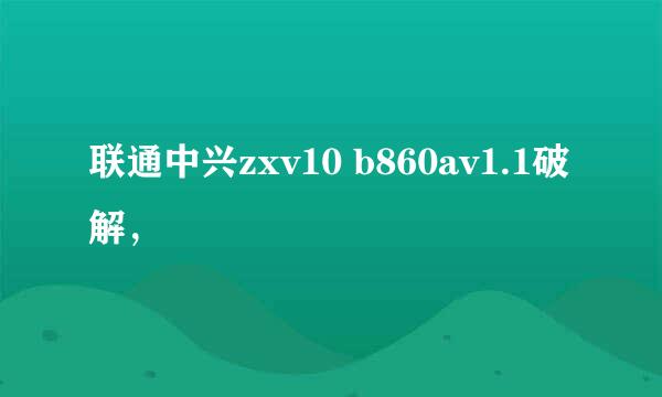 联通中兴zxv10 b860av1.1破解，