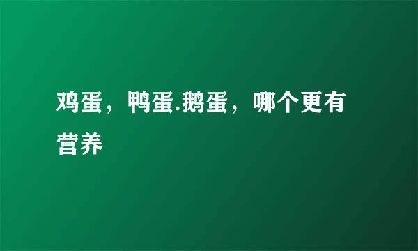 鸡蛋，鸭蛋.鹅蛋，哪个更有营养