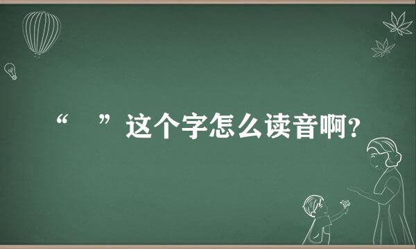 “炏”这个字怎么读音啊？