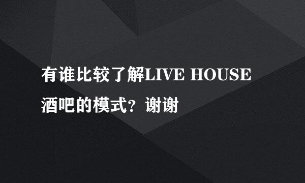 有谁比较了解LIVE HOUSE酒吧的模式？谢谢