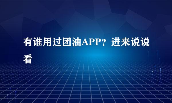 有谁用过团油APP？进来说说看