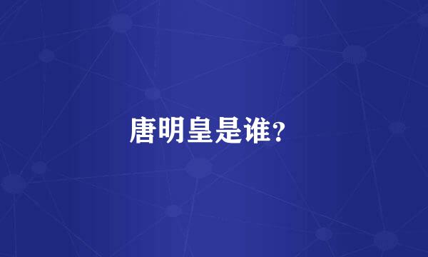 唐明皇是谁？