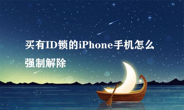 买有ID锁的iPhone手机怎么强制解除