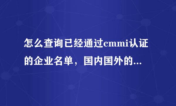 怎么查询已经通过cmmi认证的企业名单，国内国外的，好像有个网站，可全是英文，比较乱啊。。