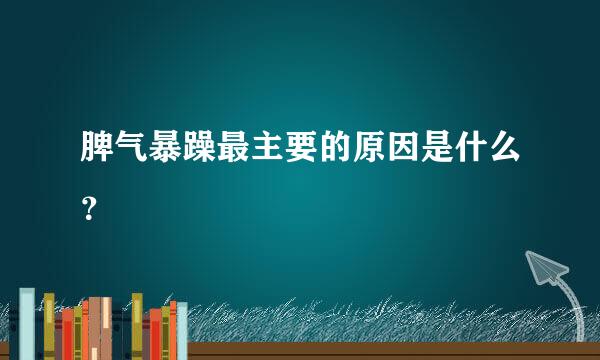 脾气暴躁最主要的原因是什么？