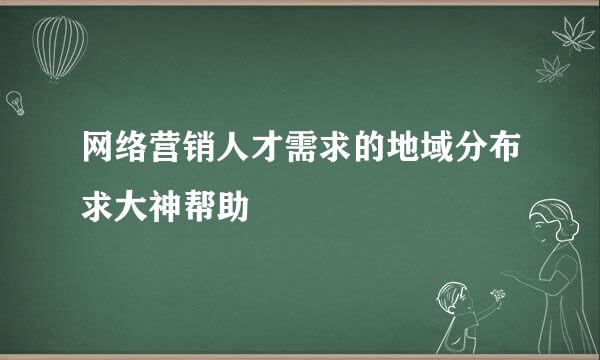 网络营销人才需求的地域分布求大神帮助