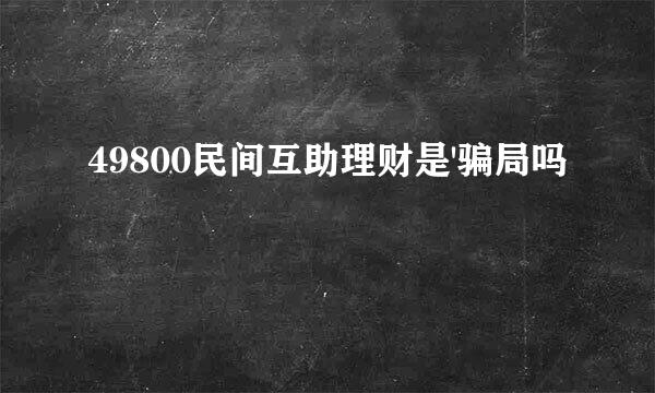 49800民间互助理财是'骗局吗