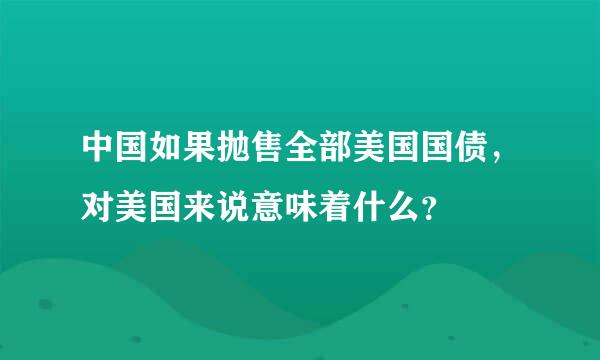 中国如果抛售全部美国国债，对美国来说意味着什么？