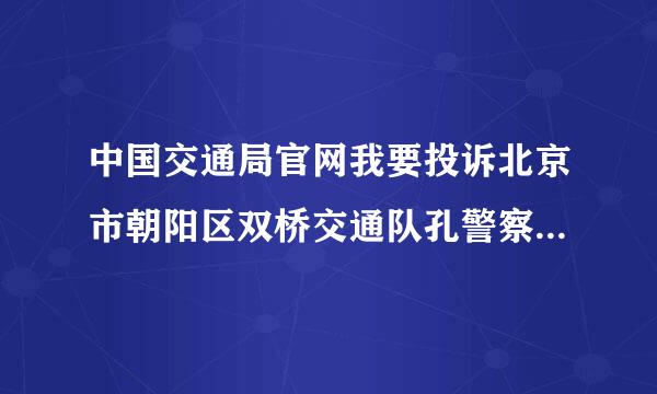 中国交通局官网我要投诉北京市朝阳区双桥交通队孔警察和内勤室一名女交警。对双方当事人不接待，互相推诿