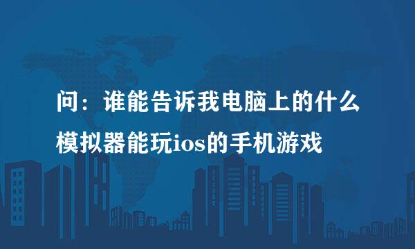 问：谁能告诉我电脑上的什么模拟器能玩ios的手机游戏