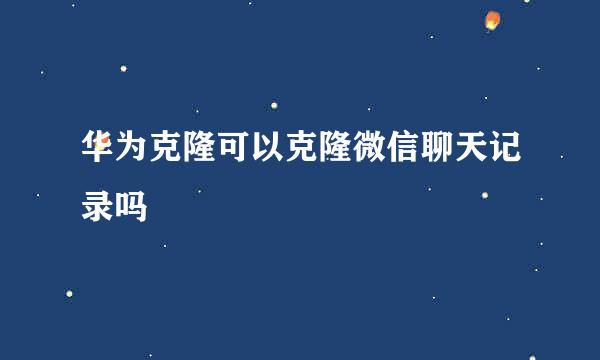 华为克隆可以克隆微信聊天记录吗