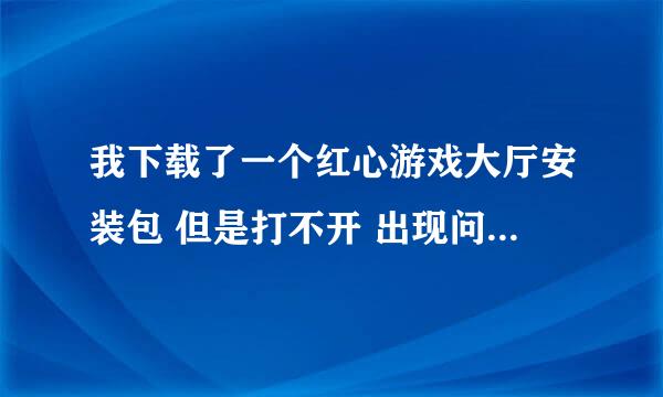 我下载了一个红心游戏大厅安装包 但是打不开 出现问题如下大神们帮帮忙