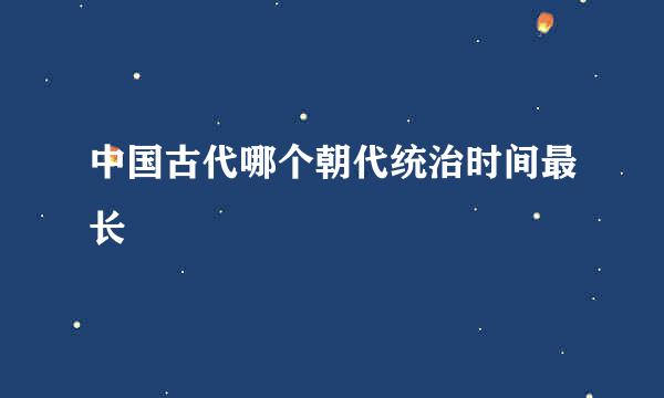 中国古代哪个朝代统治时间最长