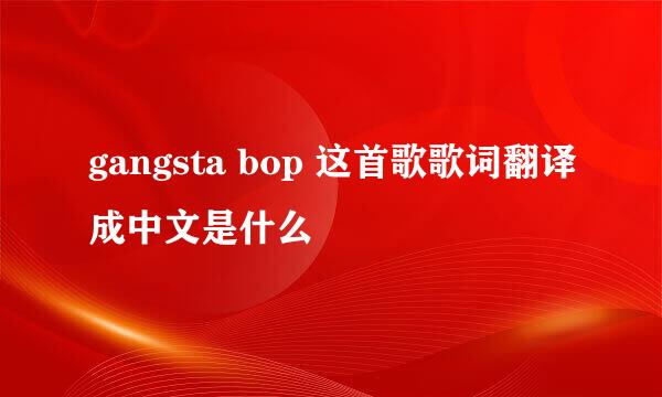 gangsta bop 这首歌歌词翻译成中文是什么