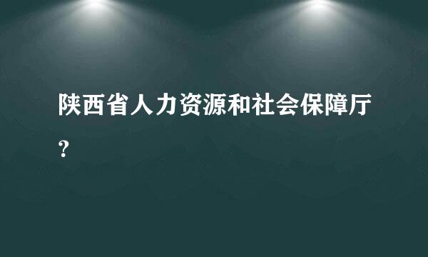 陕西省人力资源和社会保障厅？