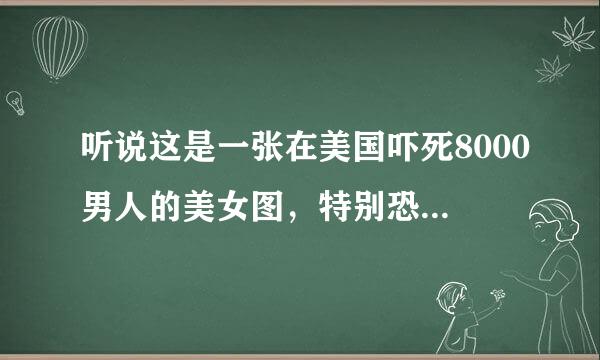 听说这是一张在美国吓死8000男人的美女图，特别恐怖，哪里恐怖了，看不出来啊