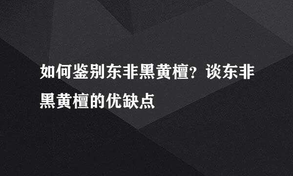 如何鉴别东非黑黄檀？谈东非黑黄檀的优缺点