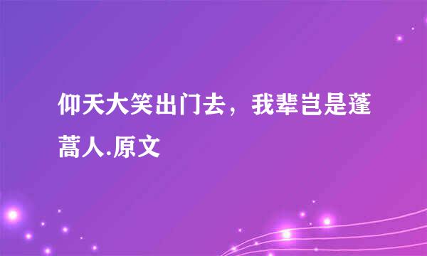 仰天大笑出门去，我辈岂是蓬蒿人.原文