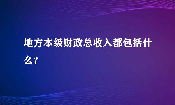 地方本级财政总收入都包括什么?