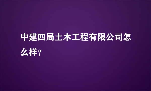 中建四局土木工程有限公司怎么样？