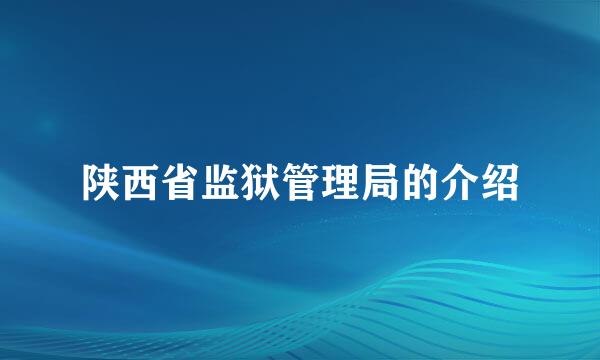 陕西省监狱管理局的介绍