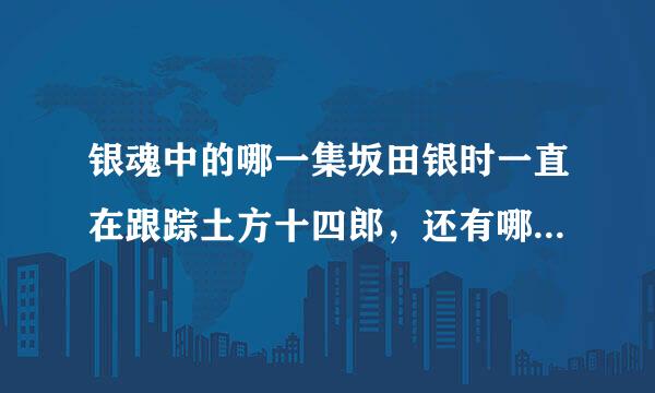 银魂中的哪一集坂田银时一直在跟踪土方十四郎，还有哪一集坂田银时跟他们和屁怒吕一家人泡澡