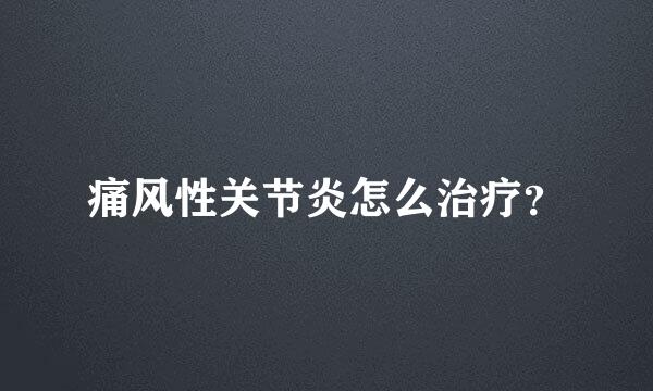 痛风性关节炎怎么治疗？