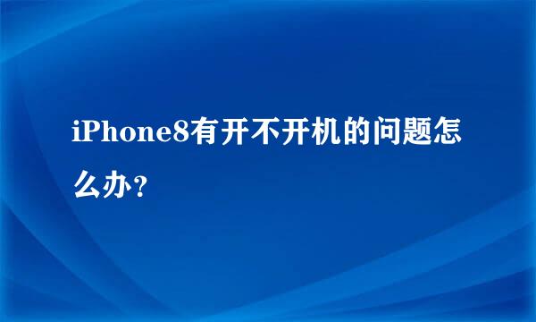 iPhone8有开不开机的问题怎么办？