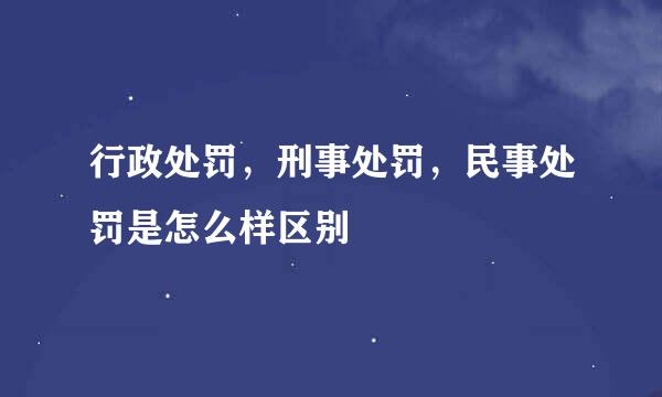 行政处罚，刑事处罚，民事处罚是怎么样区别