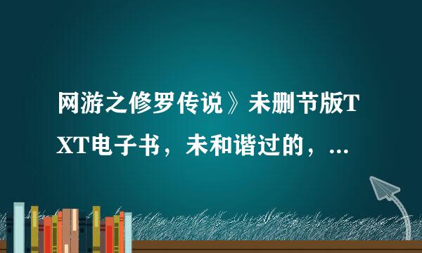 网游之修罗传说》未删节版TXT电子书，未和谐过的，只要全集！！