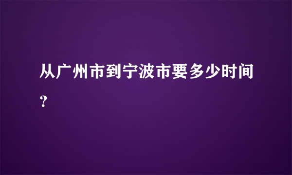 从广州市到宁波市要多少时间？