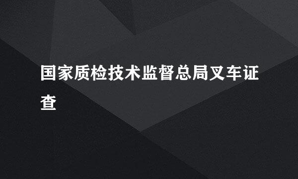 国家质检技术监督总局叉车证查