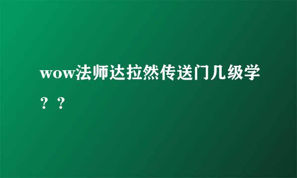 wow法师达拉然传送门几级学？？