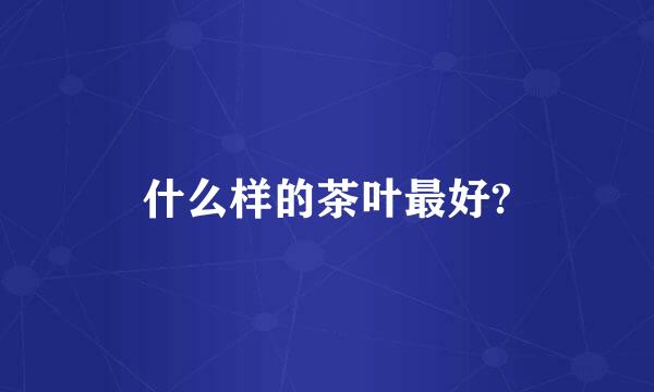 什么样的茶叶最好?