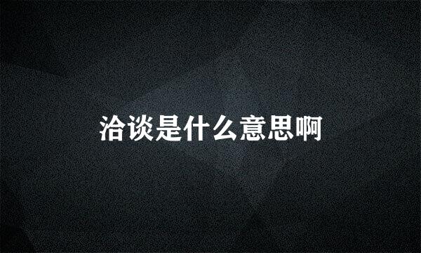 洽谈是什么意思啊