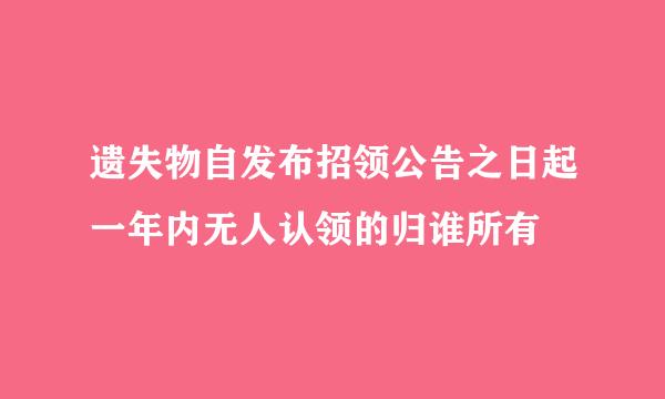 遗失物自发布招领公告之日起一年内无人认领的归谁所有