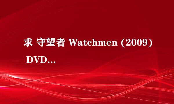 求 守望者 Watchmen (2009) DVD高清迅雷下载 BT下载