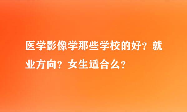 医学影像学那些学校的好？就业方向？女生适合么？