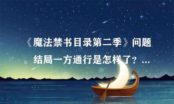 《魔法禁书目录第二季》问题。结局一方通行是怎样了？他最后和那三个人什么关系？去干嘛？