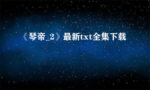 《琴帝_2》最新txt全集下载