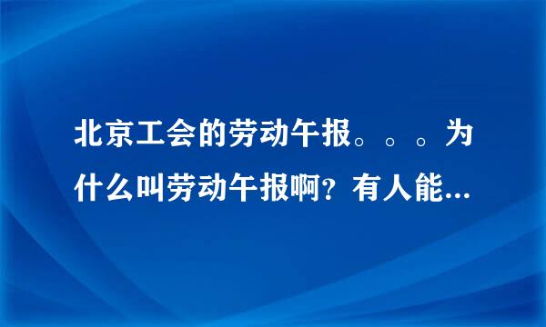 北京工会的劳动午报。。。为什么叫劳动午报啊？有人能给我解释一下吗？谢谢