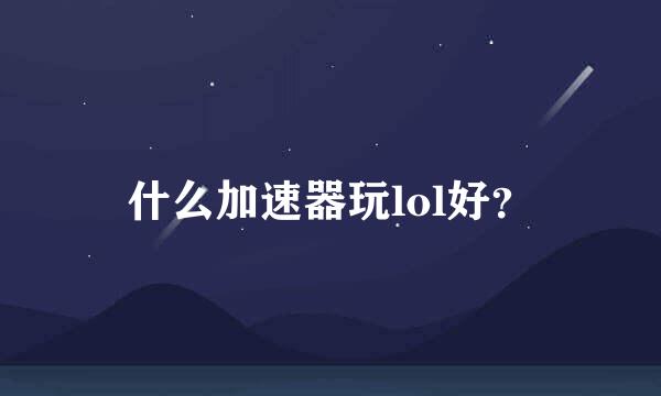 什么加速器玩lol好？