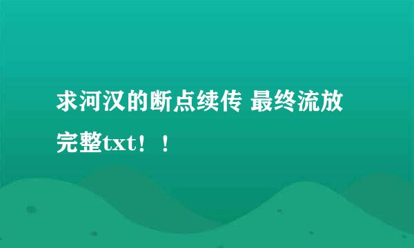 求河汉的断点续传 最终流放完整txt！！