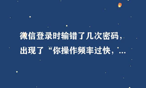 微信登录时输错了几次密码，出现了“你操作频率过快，请稍后重试”，可是过了几分钟尝试登录还是这样的提