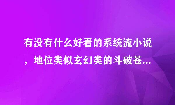 有没有什么好看的系统流小说，地位类似玄幻类的斗破苍穹斗罗大陆的那样的