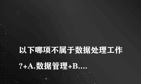 
以下哪项不属于数据处理工作?+A.数据管理+B.数据分析+C.数据加工+D.数据传播
